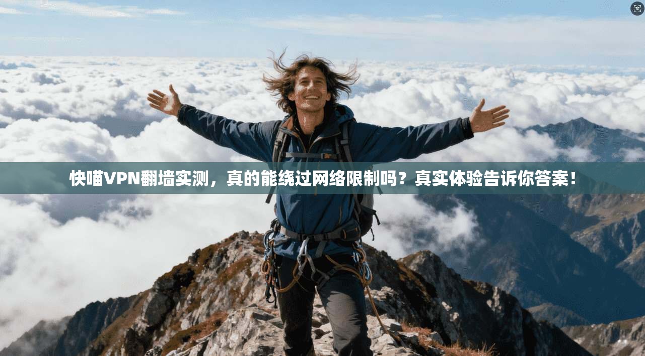 快喵VPN翻墙实测，真的能绕过网络限制吗？真实体验告诉你答案！
