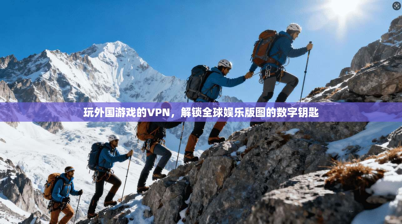 玩外国游戏的VPN，解锁全球娱乐版图的数字钥匙