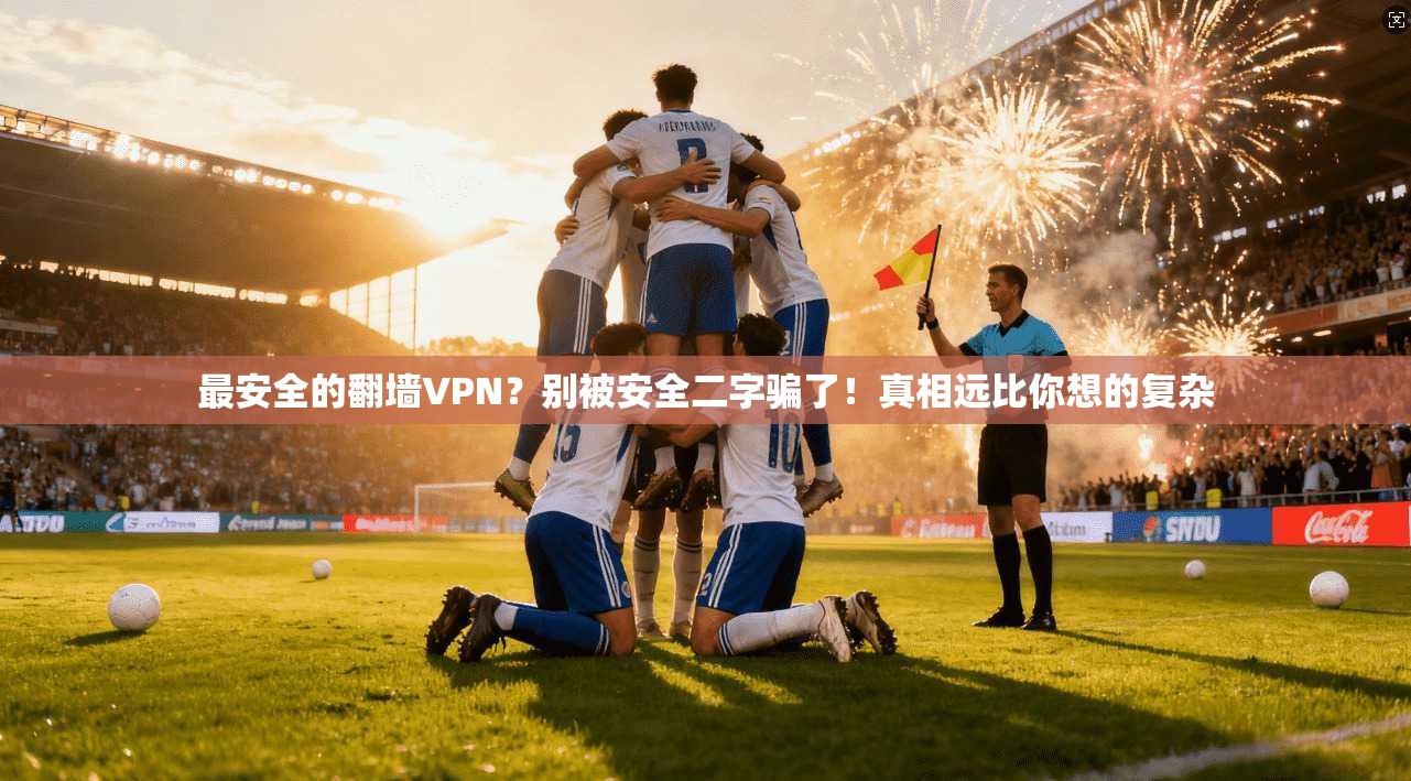 最安全的翻墙VPN？别被安全二字骗了！真相远比你想的复杂