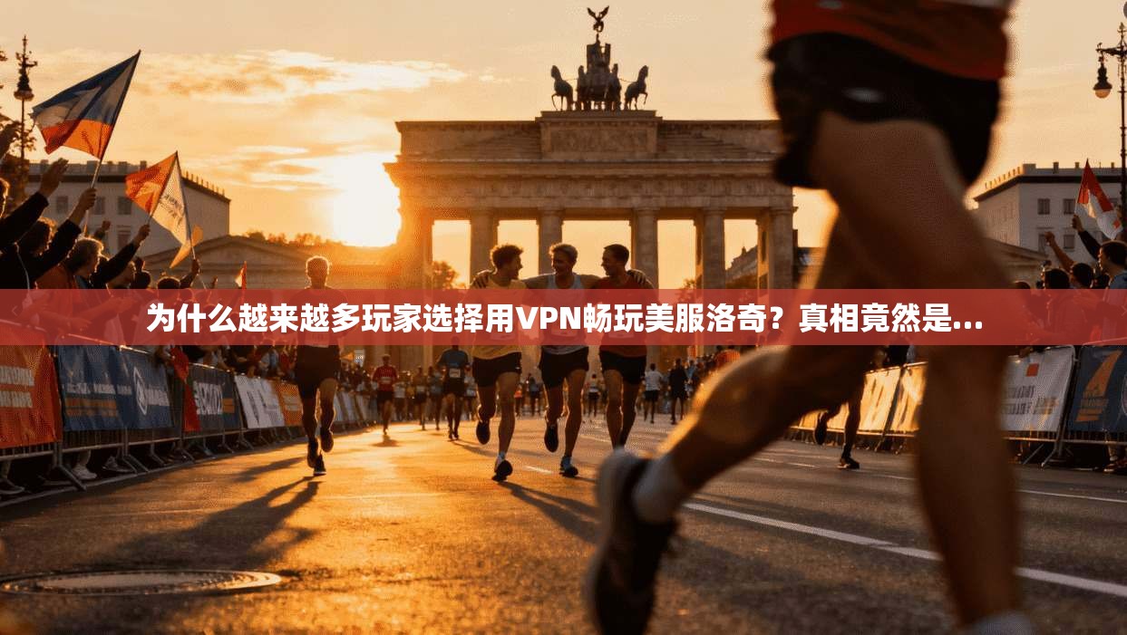 为什么越来越多玩家选择用VPN畅玩美服洛奇？真相竟然是…