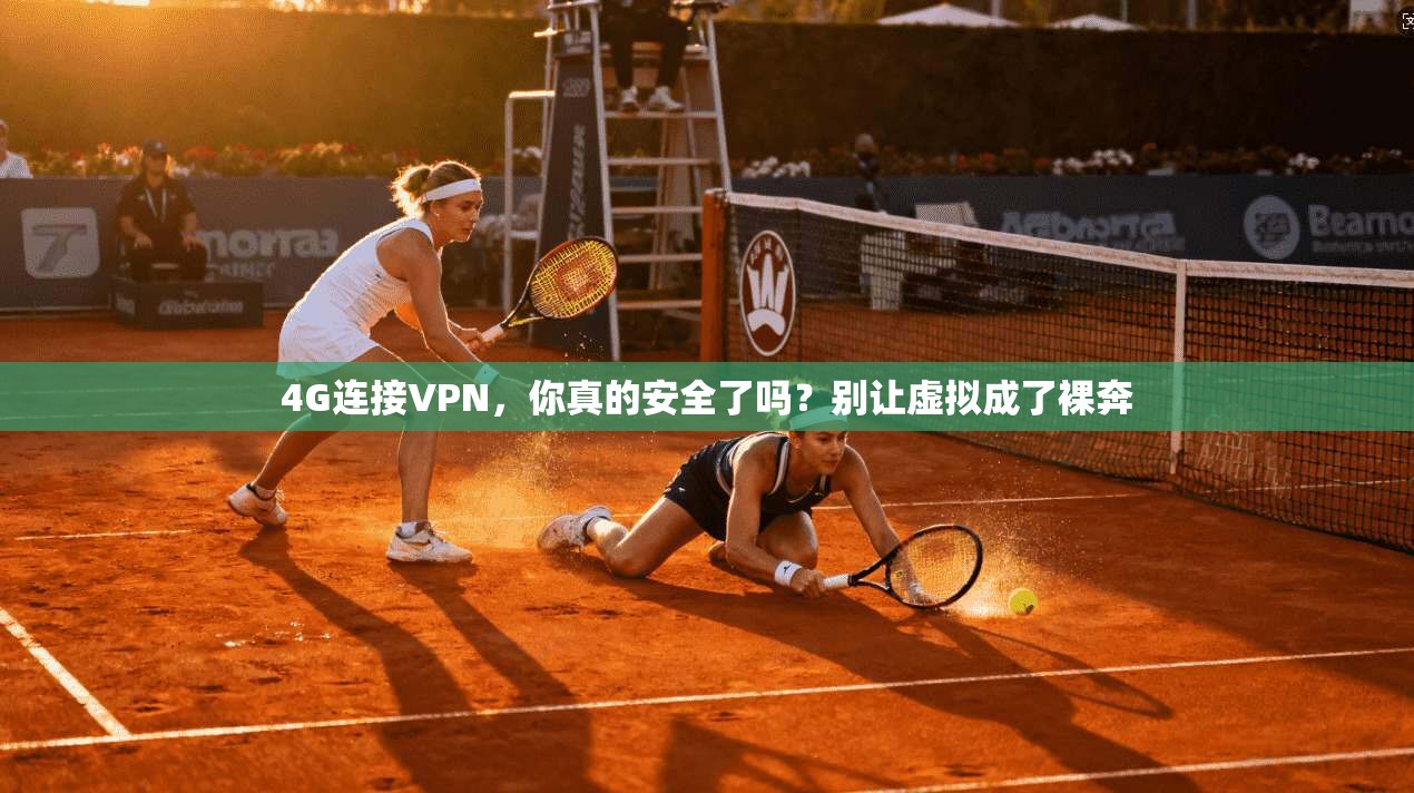 4G连接VPN，你真的安全了吗？别让虚拟成了裸奔