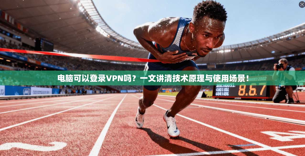 电脑可以登录VPN吗？一文讲清技术原理与使用场景！
