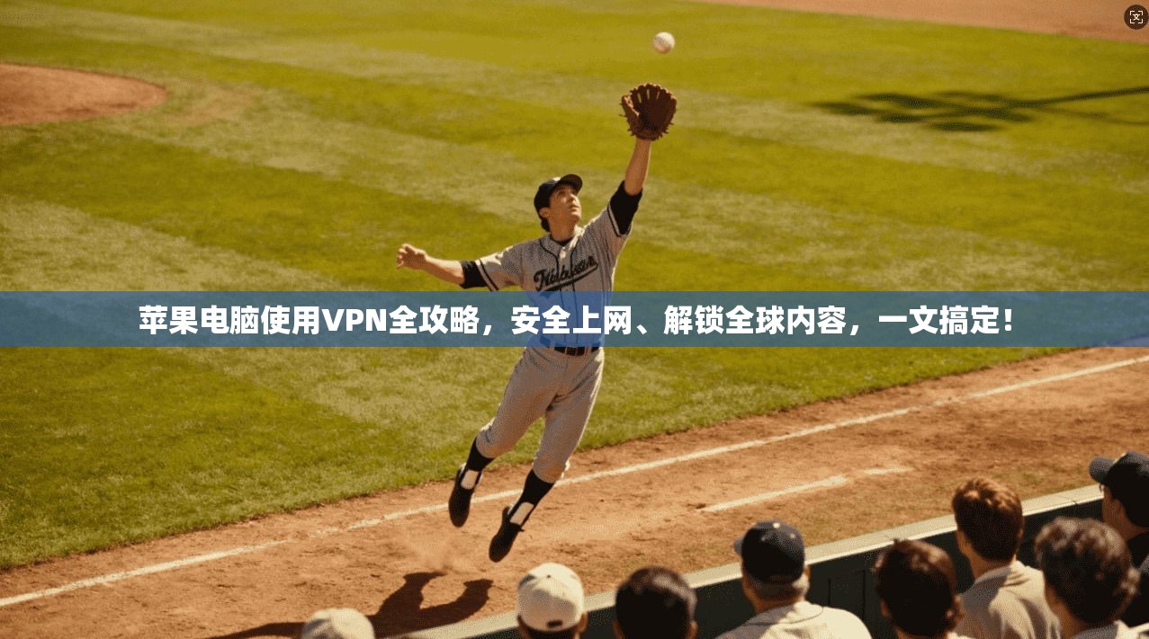 苹果电脑使用VPN全攻略，安全上网、解锁全球内容，一文搞定！