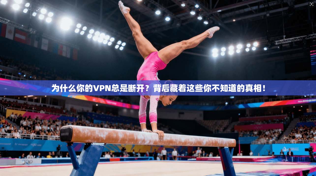 为什么你的VPN总是断开？背后藏着这些你不知道的真相！