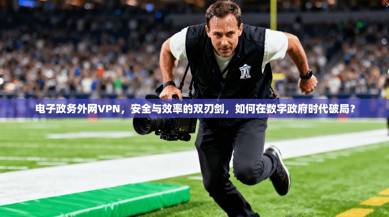 电子政务外网VPN，安全与效率的双刃剑，如何在数字政府时代破局？