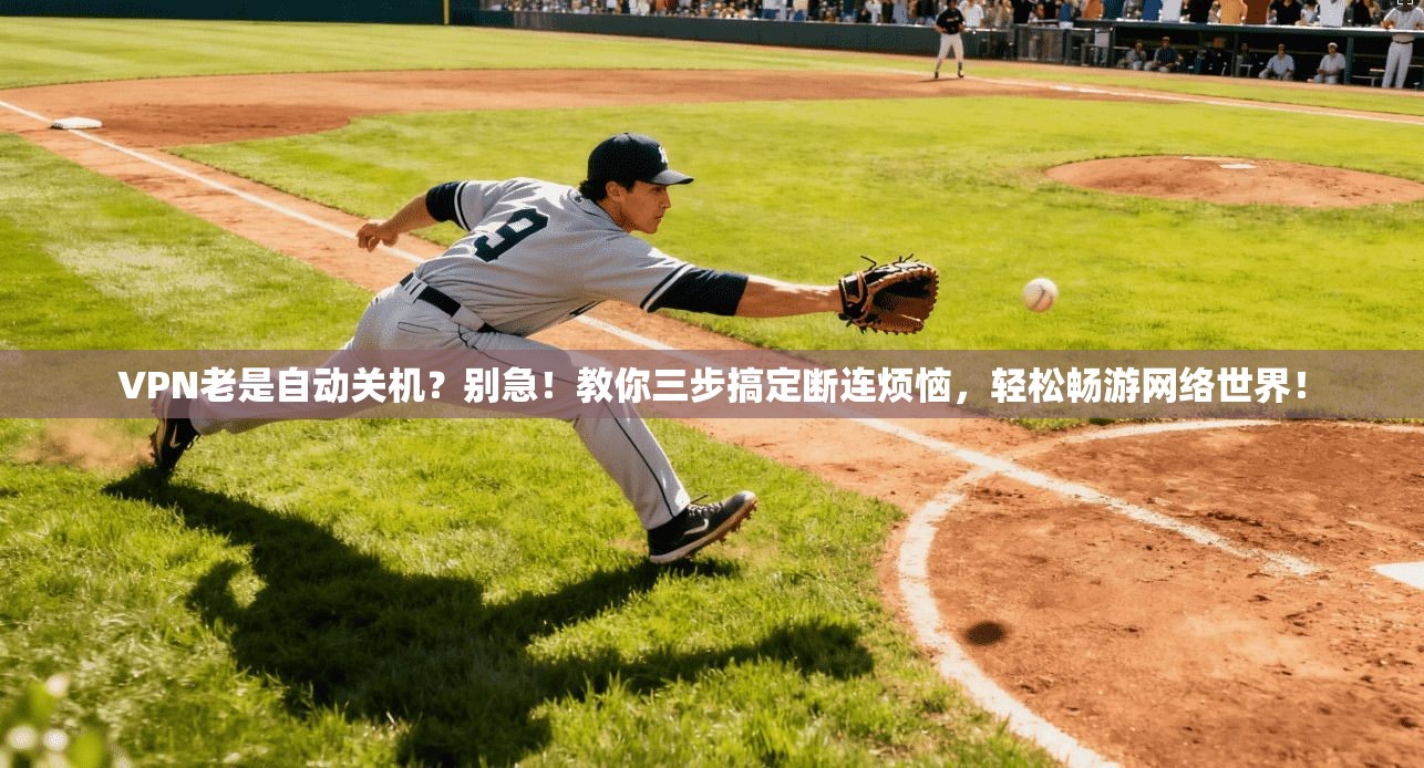 VPN老是自动关机？别急！教你三步搞定断连烦恼，轻松畅游网络世界！