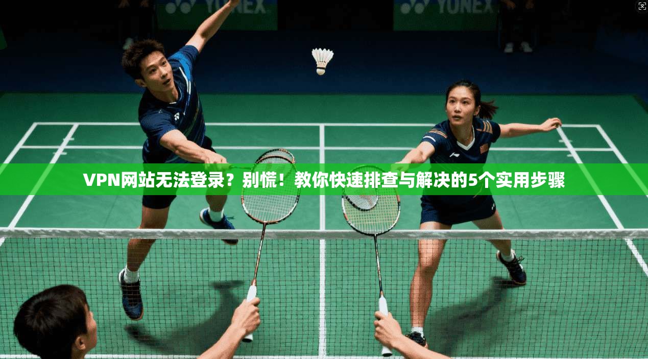 VPN网站无法登录？别慌！教你快速排查与解决的5个实用步骤
