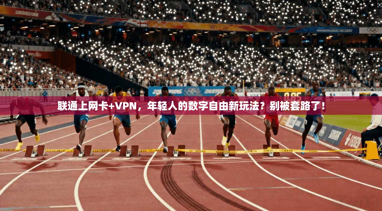 联通上网卡+VPN，年轻人的数字自由新玩法？别被套路了！