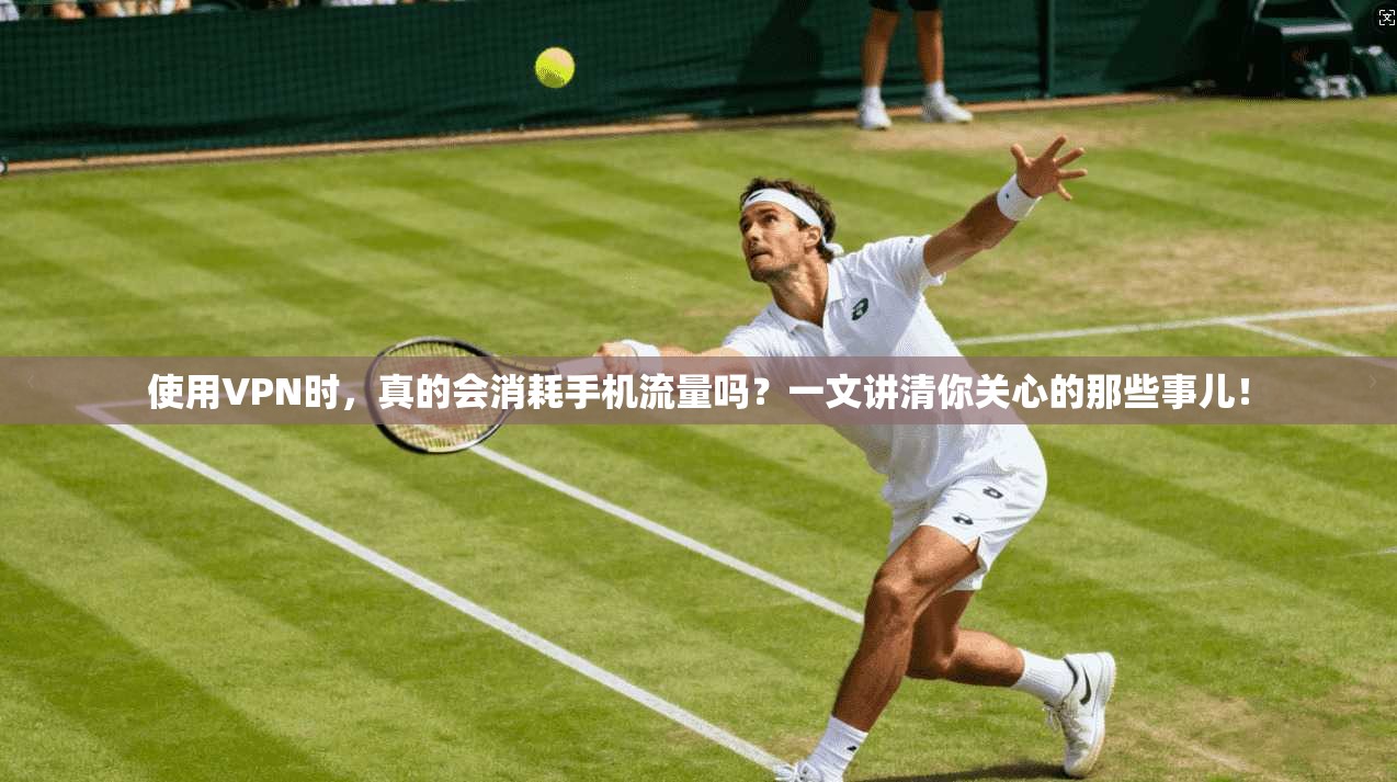 使用VPN时，真的会消耗手机流量吗？一文讲清你关心的那些事儿！