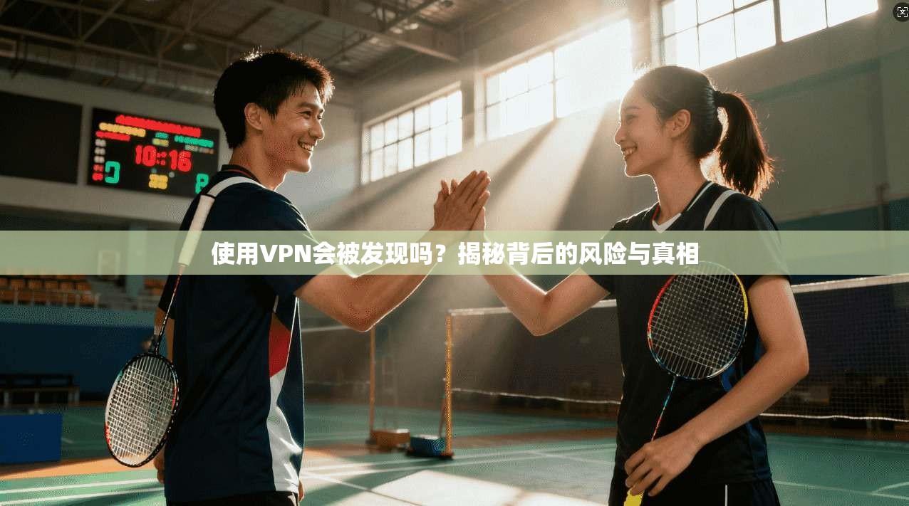 使用VPN会被发现吗？揭秘背后的风险与真相