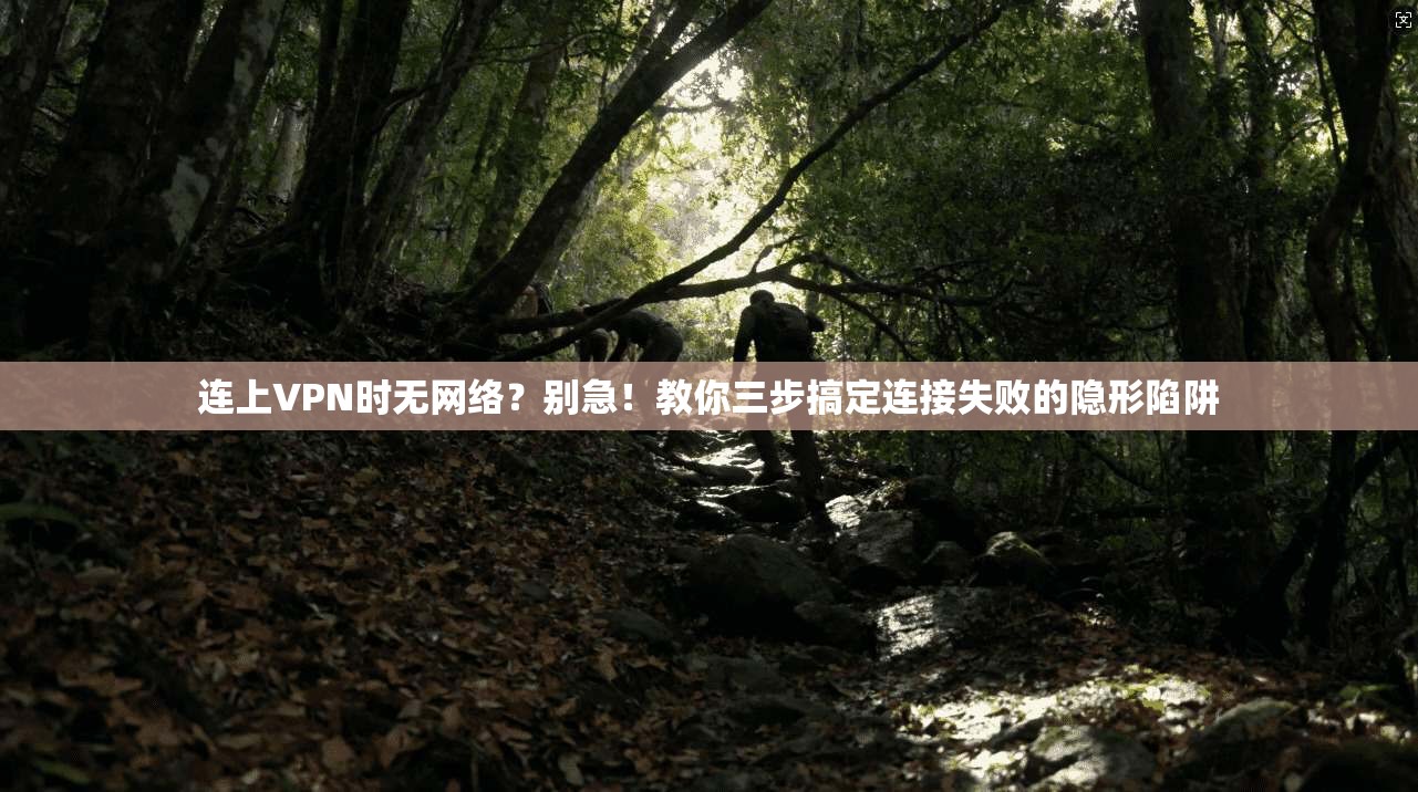 连上VPN时无网络？别急！教你三步搞定连接失败的隐形陷阱