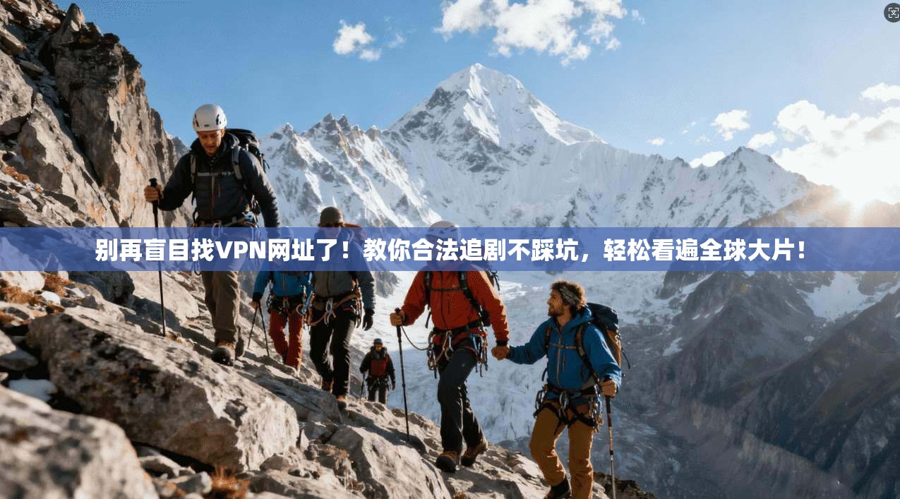 别再盲目找VPN网址了！教你合法追剧不踩坑，轻松看遍全球大片！