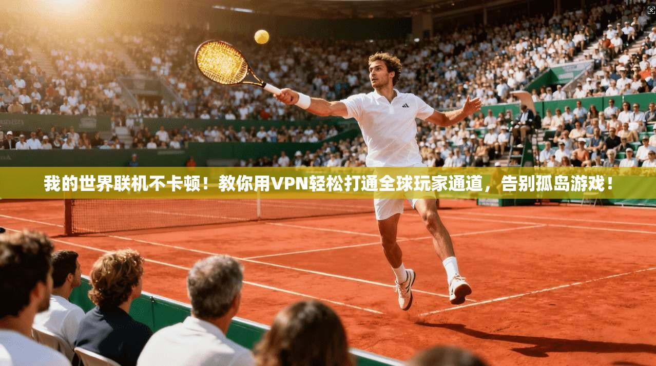 我的世界联机不卡顿！教你用VPN轻松打通全球玩家通道，告别孤岛游戏！