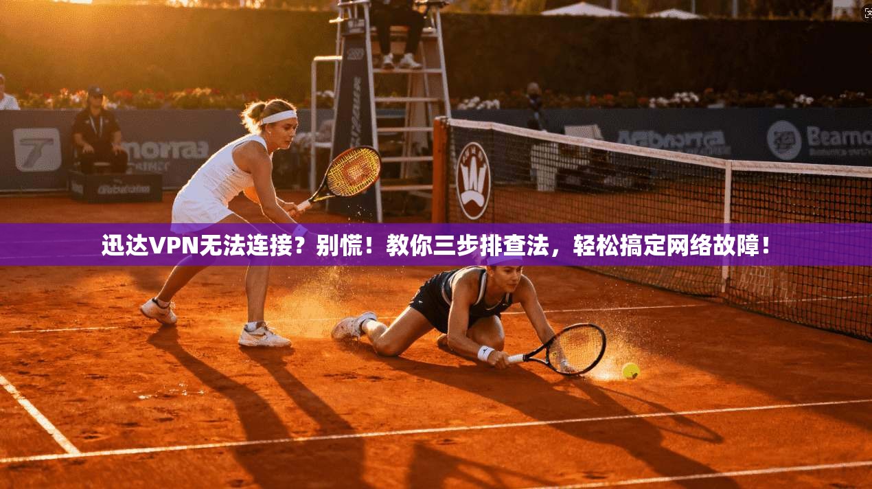 迅达VPN无法连接？别慌！教你三步排查法，轻松搞定网络故障！
