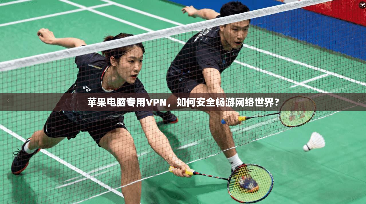 苹果电脑专用VPN，如何安全畅游网络世界？