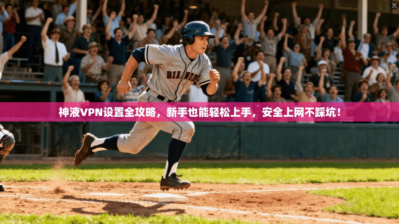 神液VPN设置全攻略，新手也能轻松上手，安全上网不踩坑！