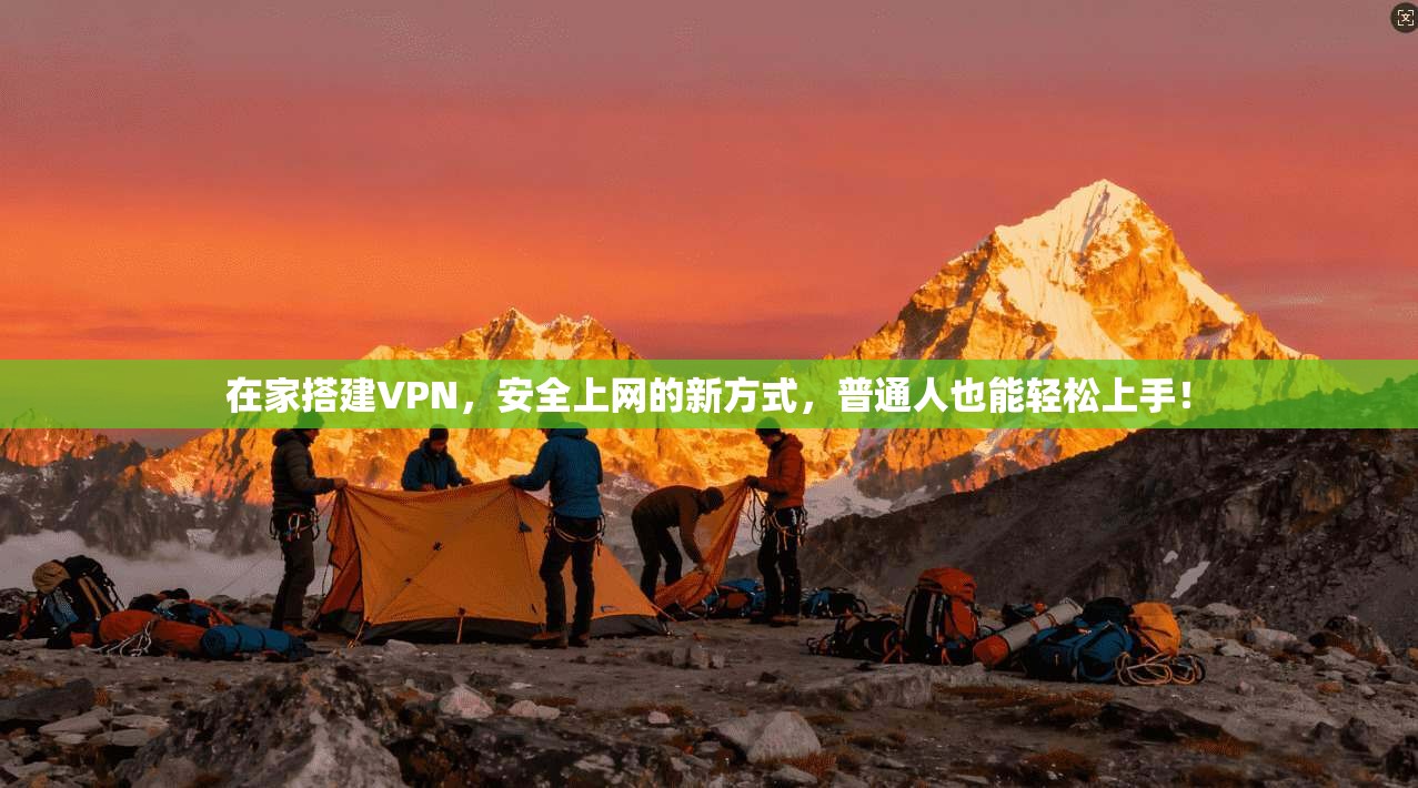 在家搭建VPN，安全上网的新方式，普通人也能轻松上手！