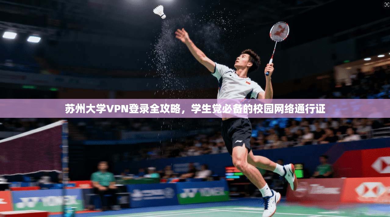 苏州大学VPN登录全攻略，学生党必备的校园网络通行证