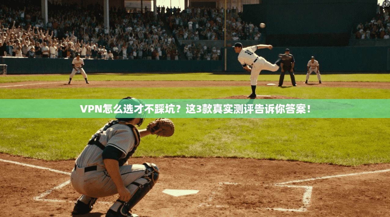 VPN怎么选才不踩坑？这3款真实测评告诉你答案！