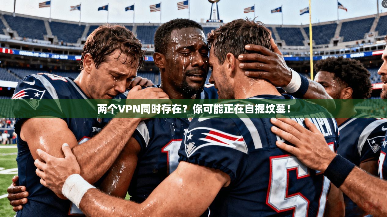 两个VPN同时存在？你可能正在自掘坟墓！