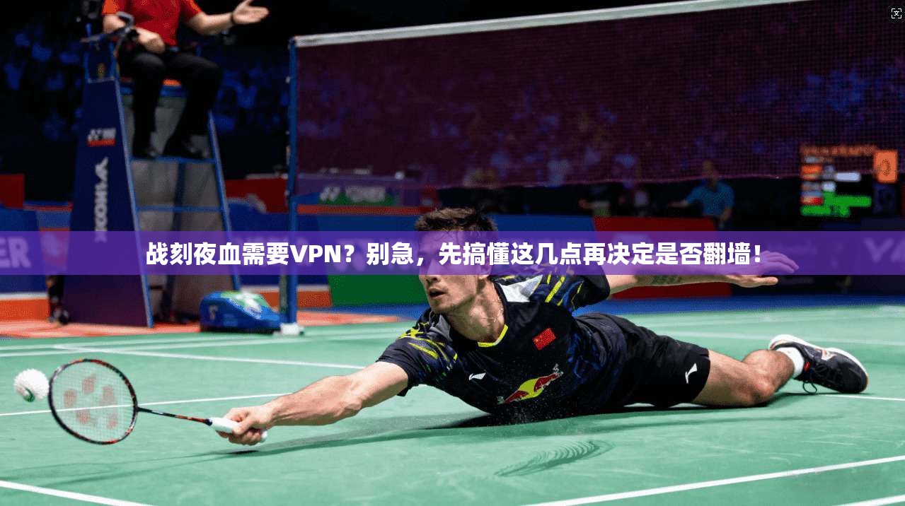 战刻夜血需要VPN？别急，先搞懂这几点再决定是否翻墙！