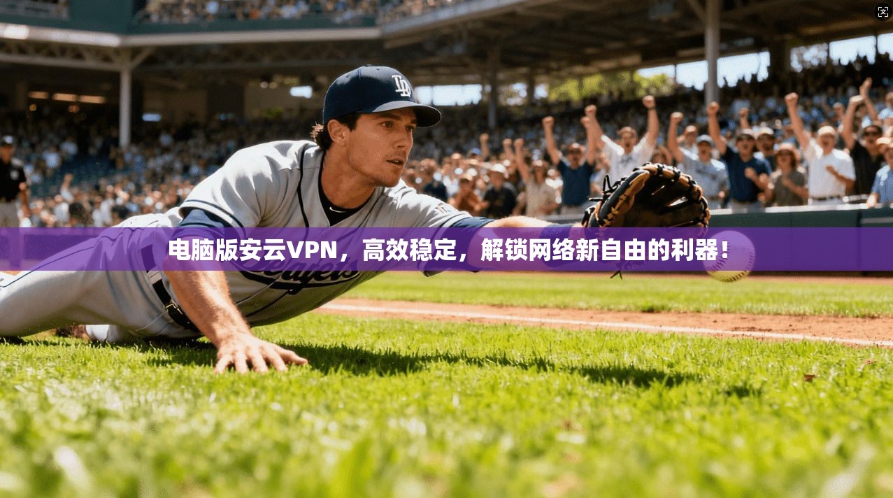 电脑版安云VPN，高效稳定，解锁网络新自由的利器！