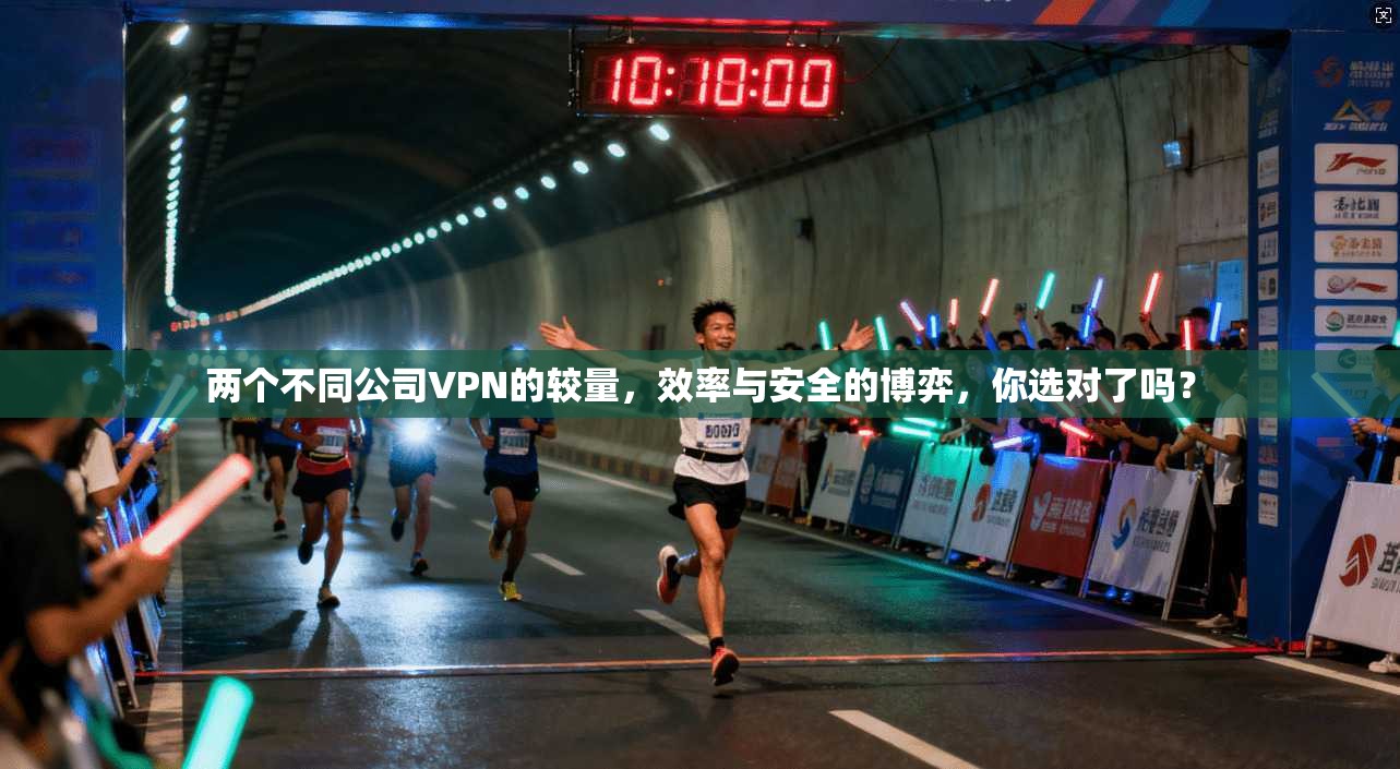 两个不同公司VPN的较量，效率与安全的博弈，你选对了吗？