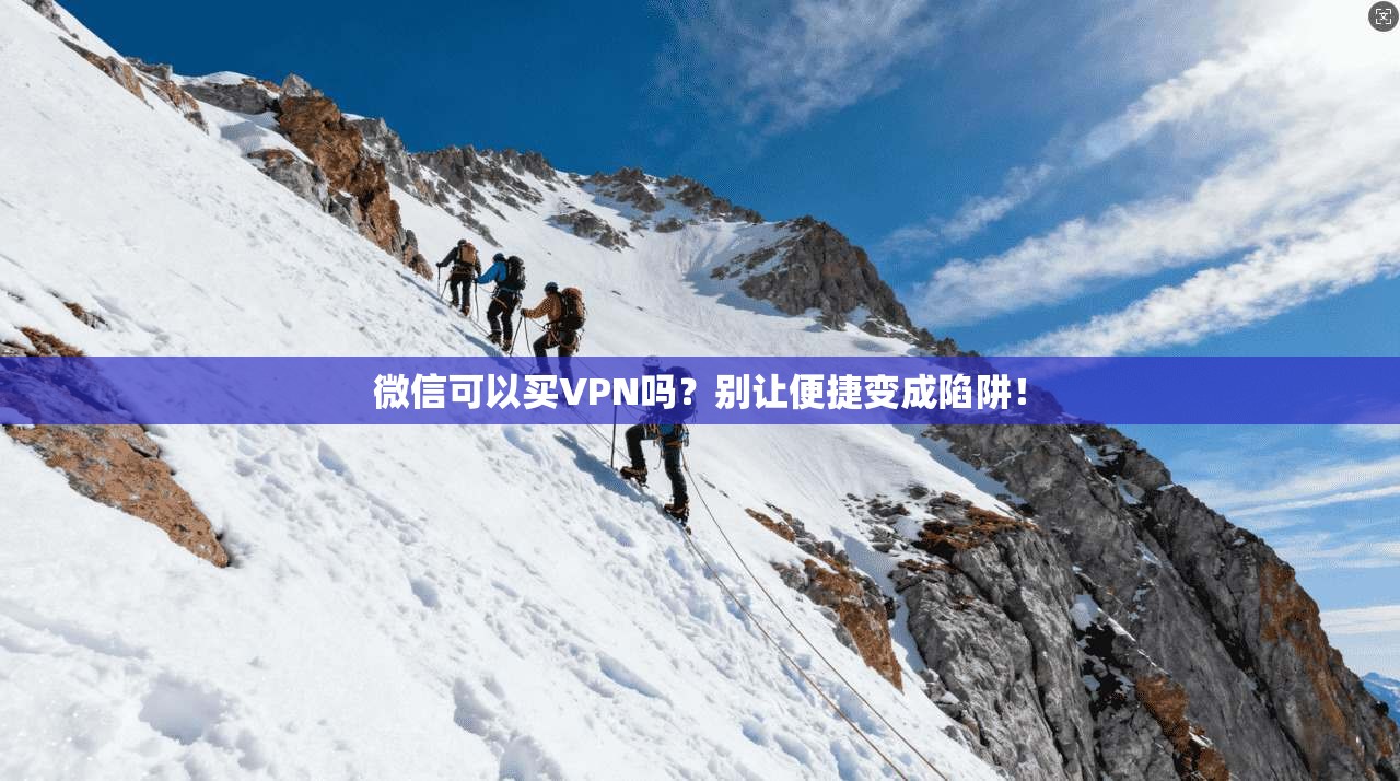 微信可以买VPN吗？别让便捷变成陷阱！