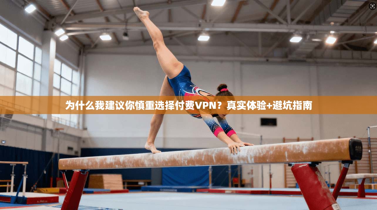 为什么我建议你慎重选择付费VPN？真实体验+避坑指南