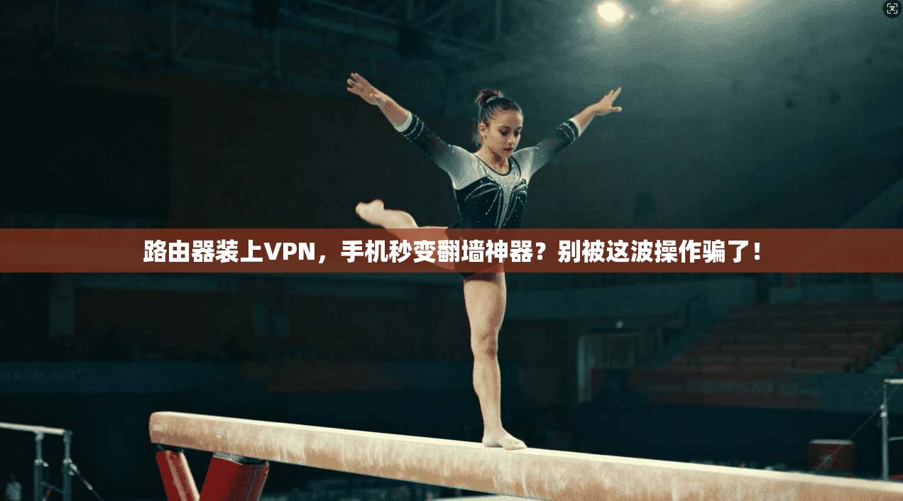 路由器装上VPN，手机秒变翻墙神器？别被这波操作骗了！