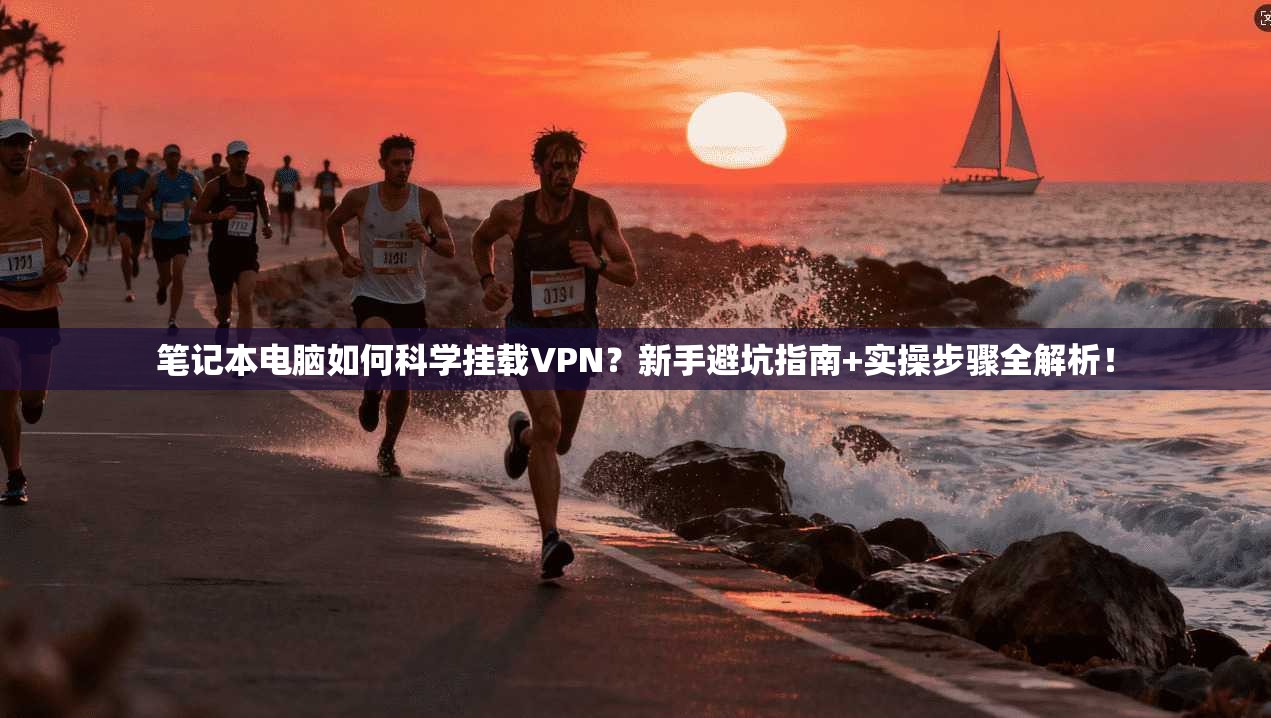 笔记本电脑如何科学挂载VPN？新手避坑指南+实操步骤全解析！