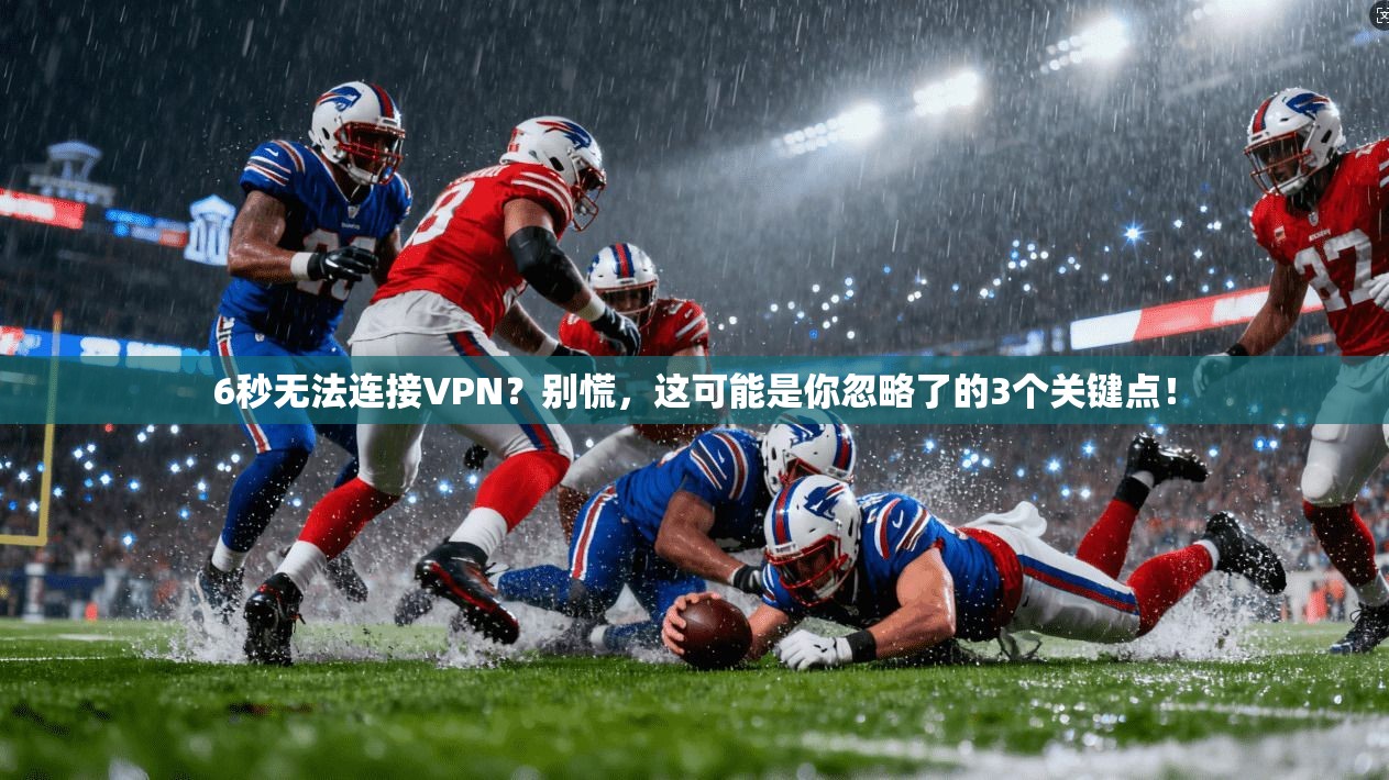 6秒无法连接VPN？别慌，这可能是你忽略了的3个关键点！