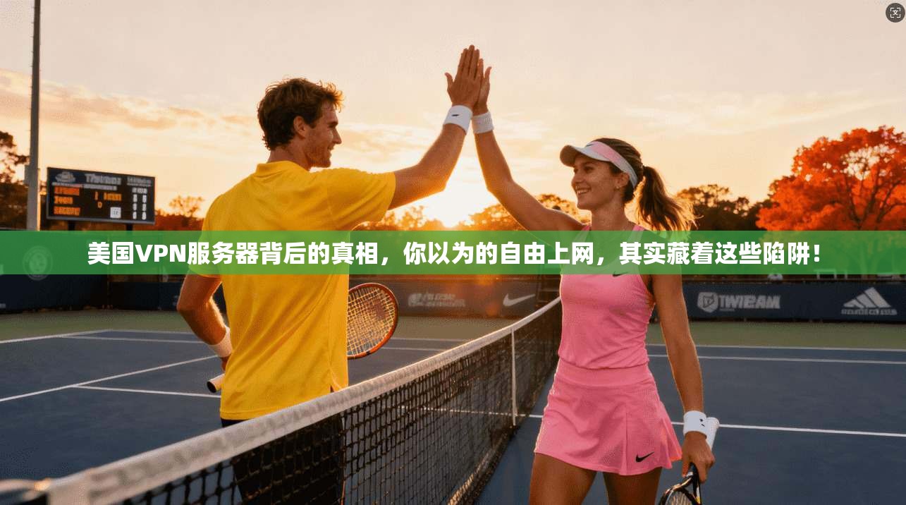 美国VPN服务器背后的真相，你以为的自由上网，其实藏着这些陷阱！