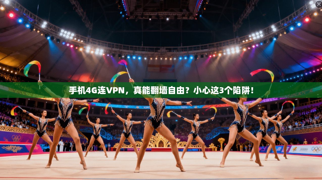 手机4G连VPN，真能翻墙自由？小心这3个陷阱！