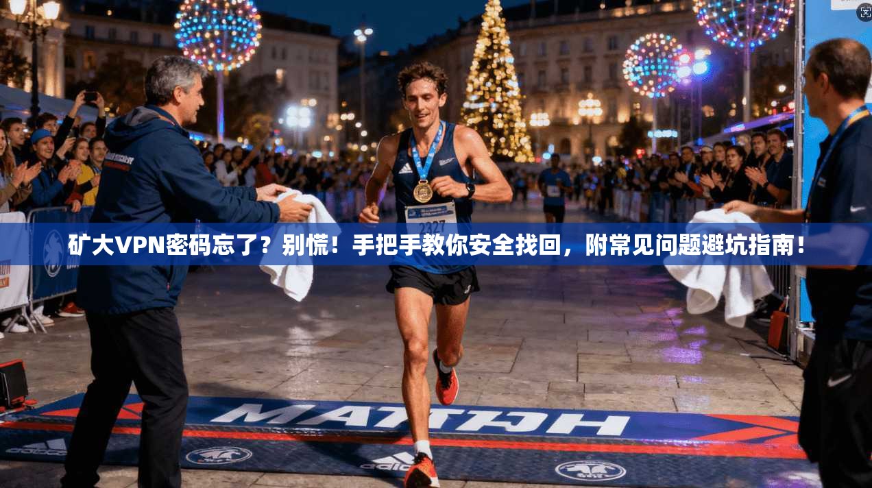 矿大VPN密码忘了？别慌！手把手教你安全找回，附常见问题避坑指南！