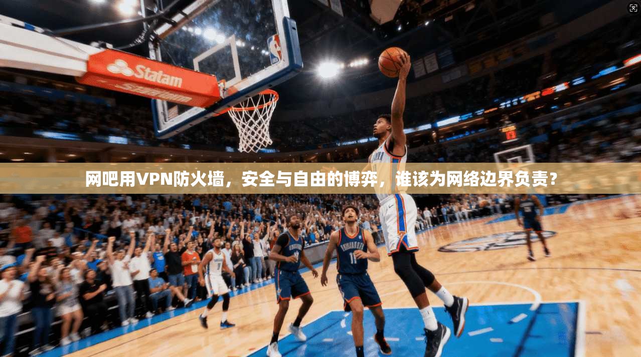 网吧用VPN防火墙，安全与自由的博弈，谁该为网络边界负责？