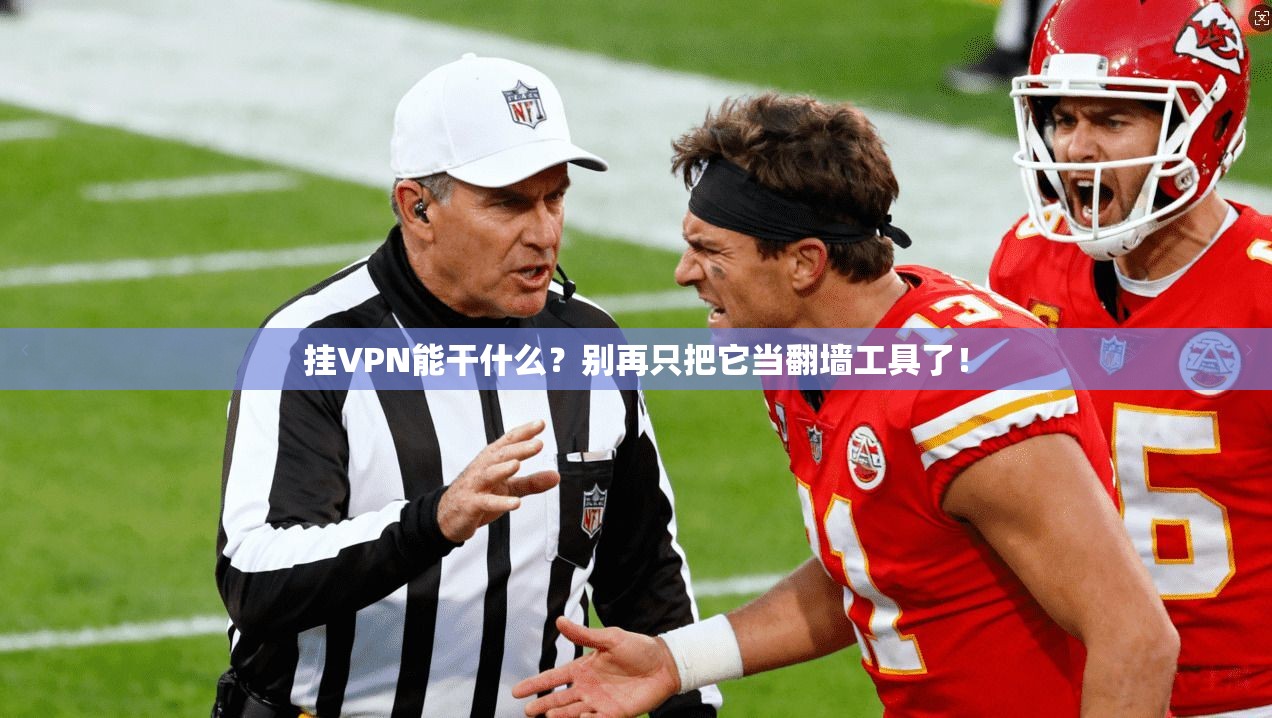 挂VPN能干什么？别再只把它当翻墙工具了！