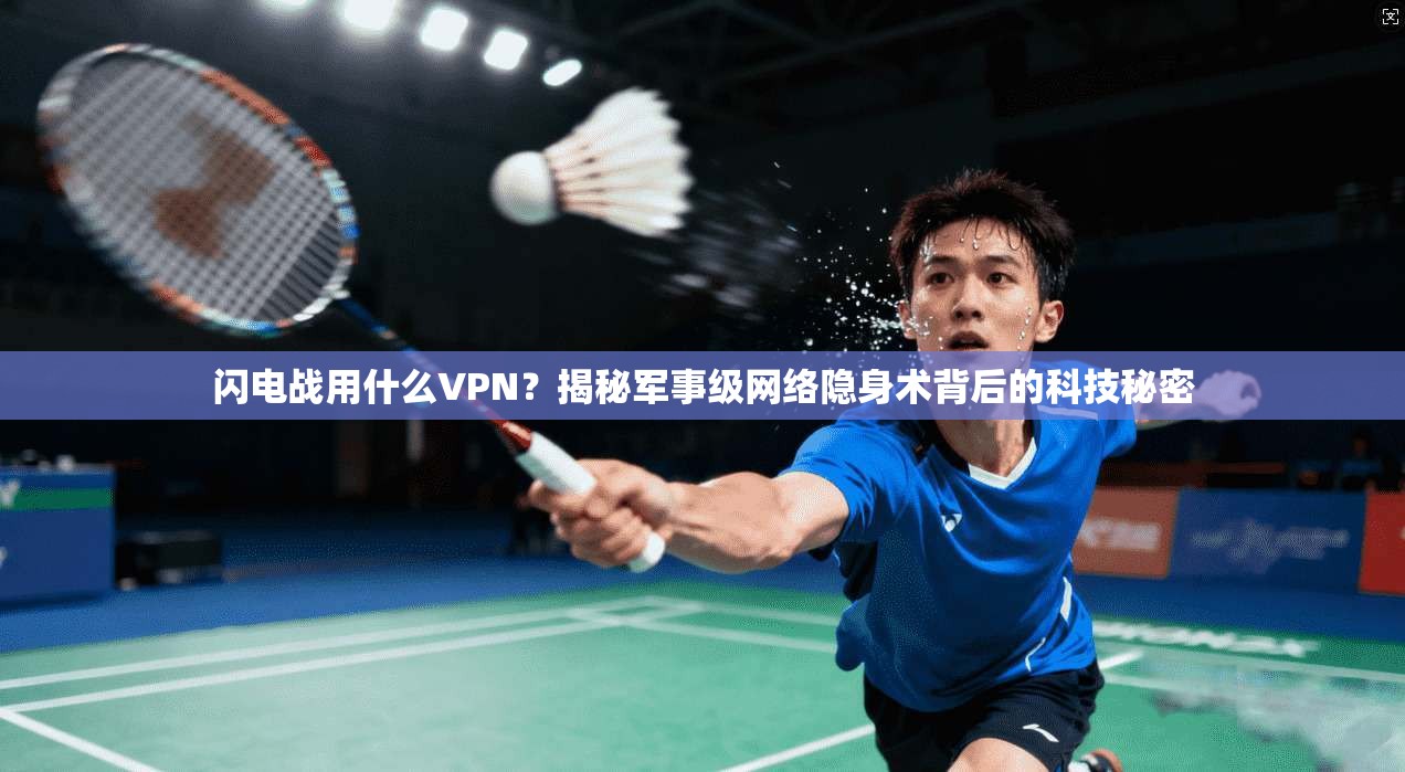 闪电战用什么VPN？揭秘军事级网络隐身术背后的科技秘密