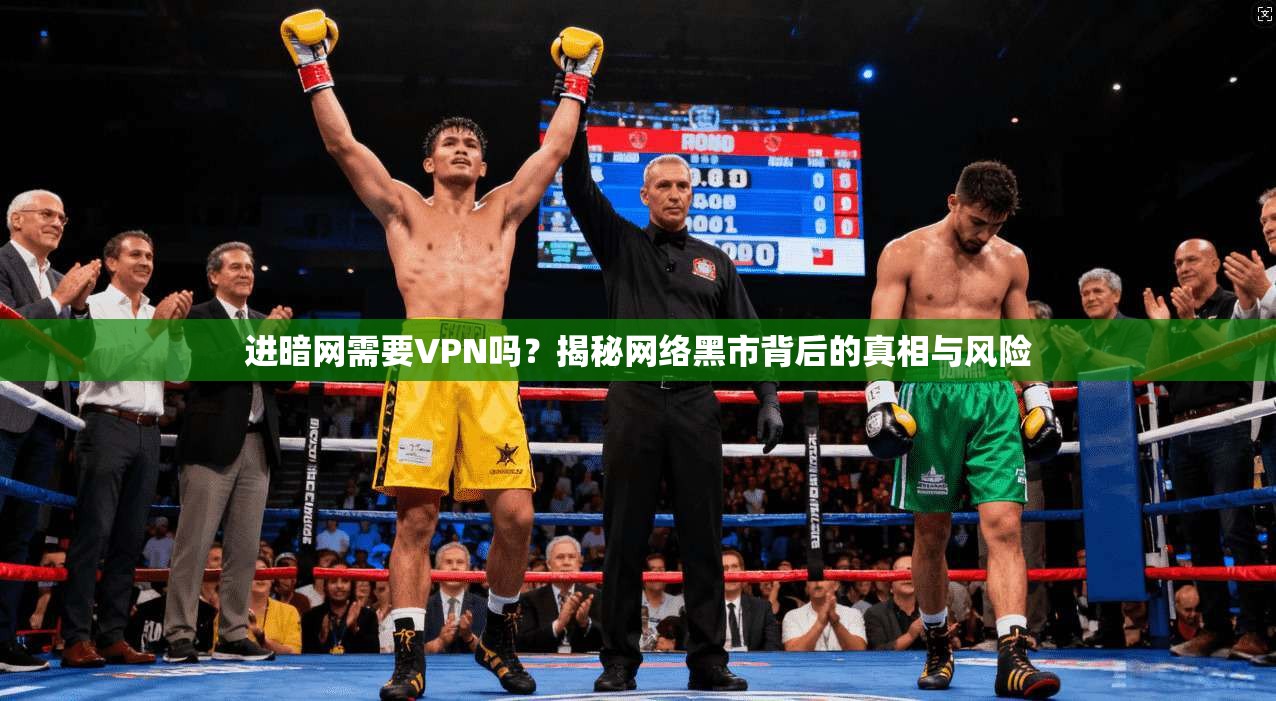 进暗网需要VPN吗？揭秘网络黑市背后的真相与风险