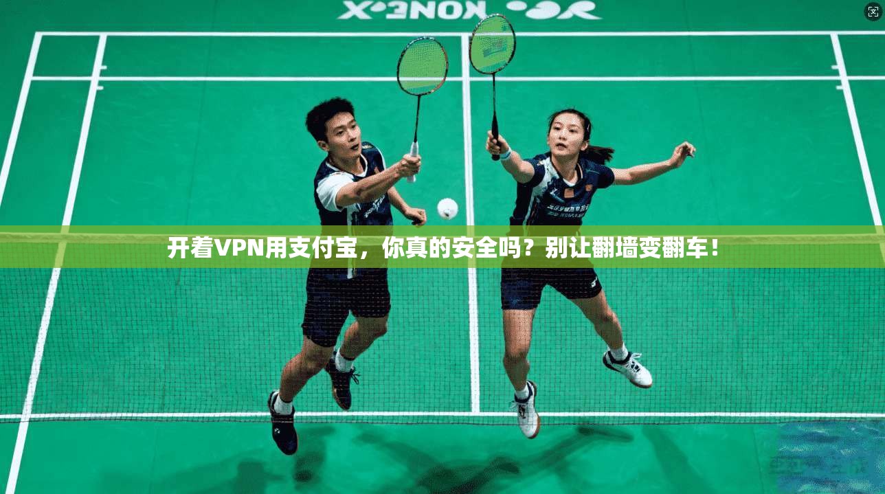 开着VPN用支付宝，你真的安全吗？别让翻墙变翻车！