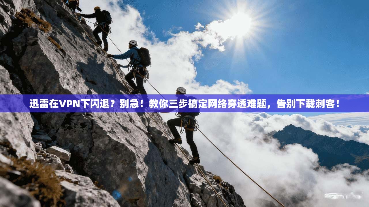 迅雷在VPN下闪退？别急！教你三步搞定网络穿透难题，告别下载刺客！
