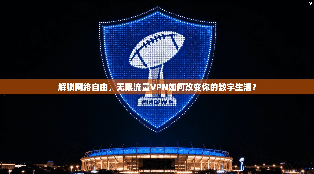 解锁网络自由，无限流量VPN如何改变你的数字生活？