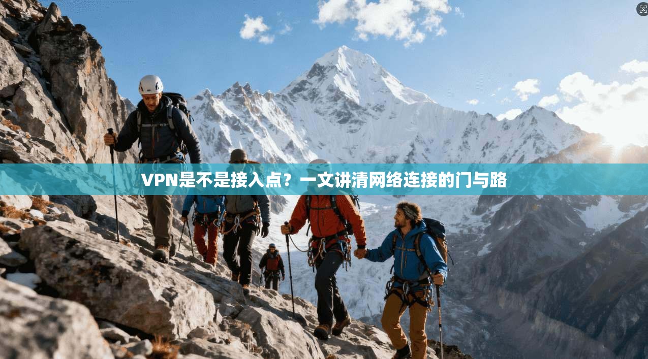 VPN是不是接入点？一文讲清网络连接的门与路