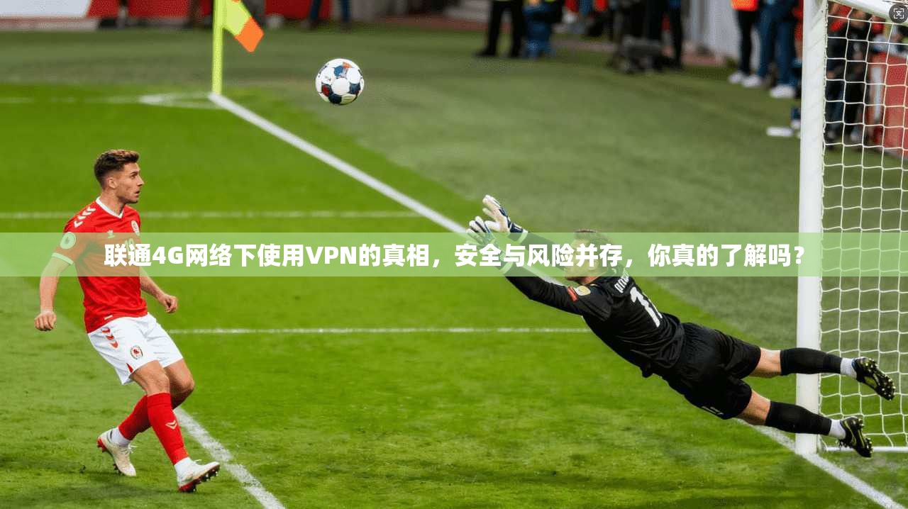 联通4G网络下使用VPN的真相，安全与风险并存，你真的了解吗？