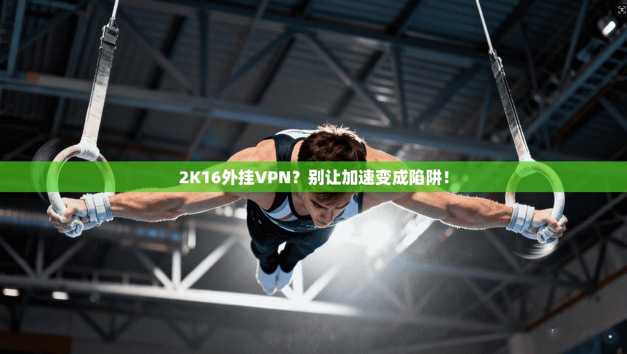 2K16外挂VPN？别让加速变成陷阱！