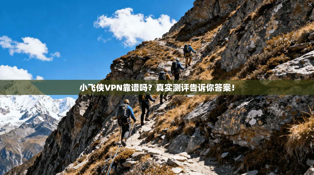 小飞侠VPN靠谱吗？真实测评告诉你答案！