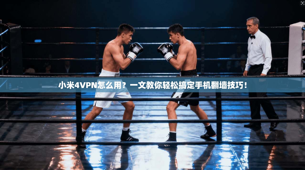 小米4VPN怎么用？一文教你轻松搞定手机翻墙技巧！