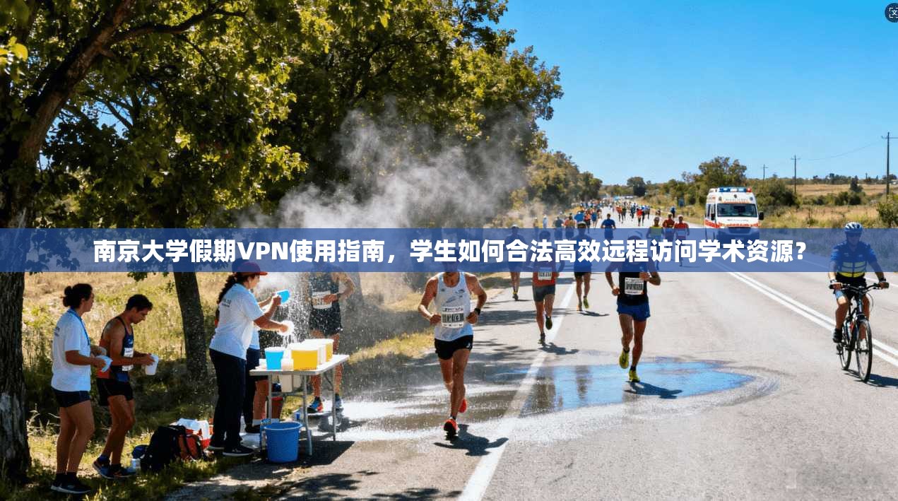 南京大学假期VPN使用指南，学生如何合法高效远程访问学术资源？