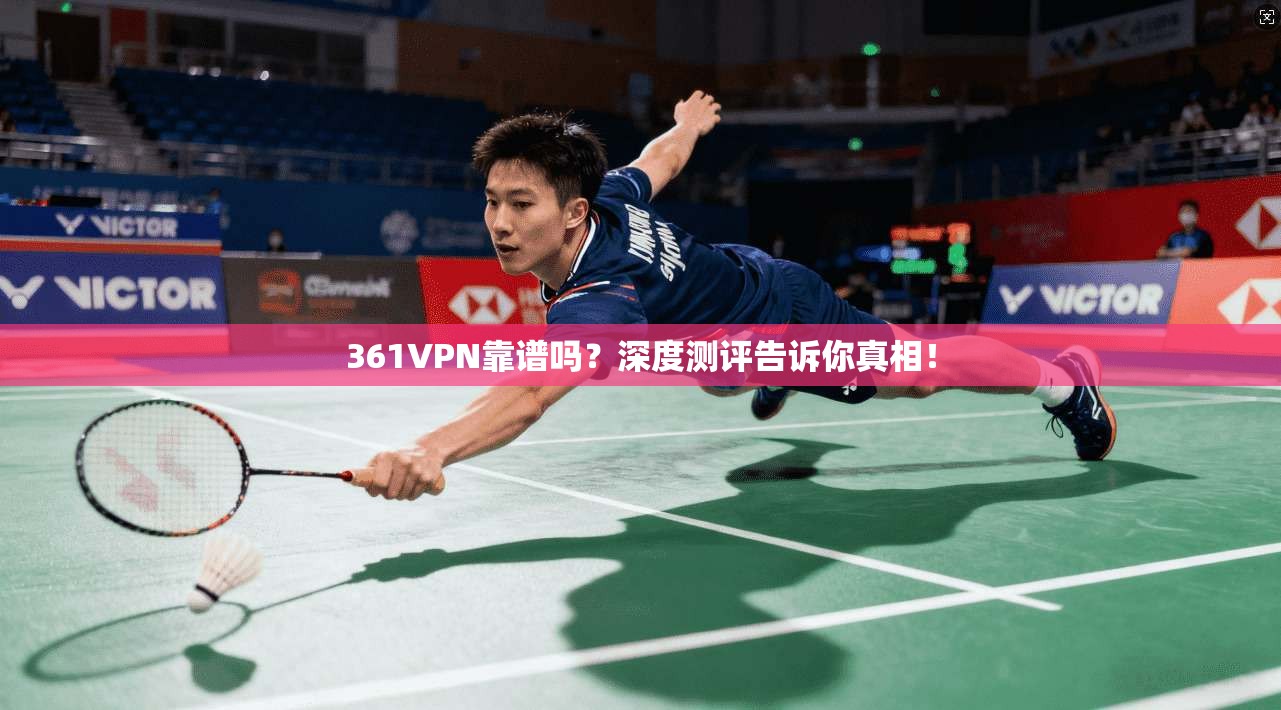 361VPN靠谱吗？深度测评告诉你真相！