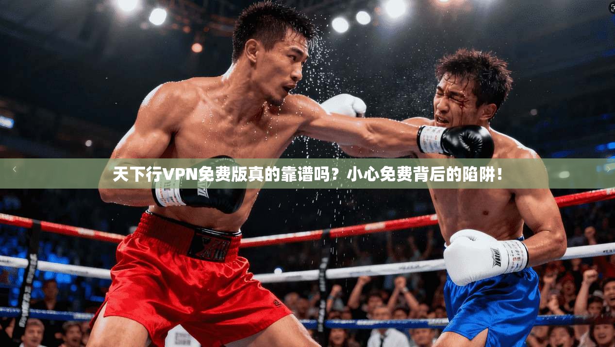 天下行VPN免费版真的靠谱吗？小心免费背后的陷阱！